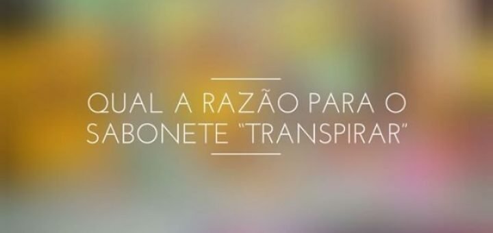 Qual razão para o sabonete transpirar