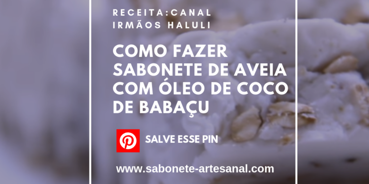 Como Fazer Sabonete de Aveia Com Óleo de Coco de Babaçu