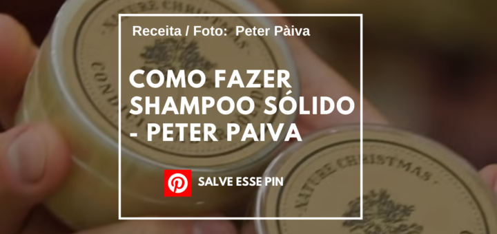 Como Fazer Shampoo Sólido - Peter Paiva