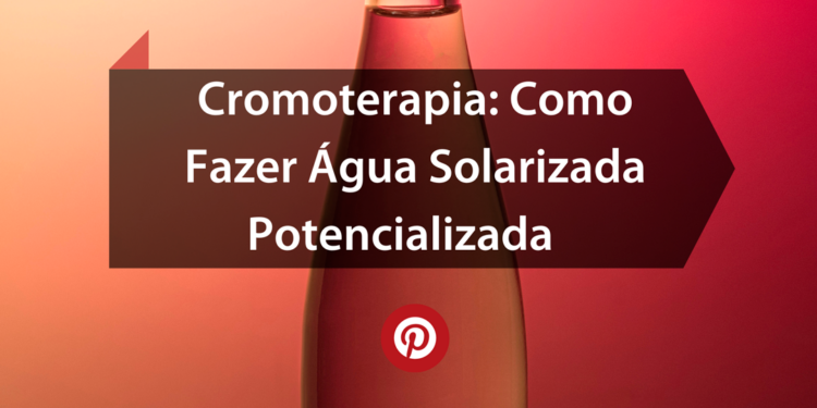Cromoterapia: Como Fazer Água Solarizada Potencializada