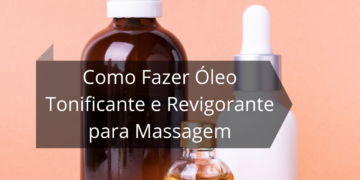 Como Fazer Óleo Tonificante e Revigorante para Massagem